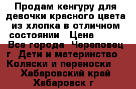 Продам кенгуру для девочки красного цвета из хлопка в отличном состоянии › Цена ­ 500 - Все города, Череповец г. Дети и материнство » Коляски и переноски   . Хабаровский край,Хабаровск г.